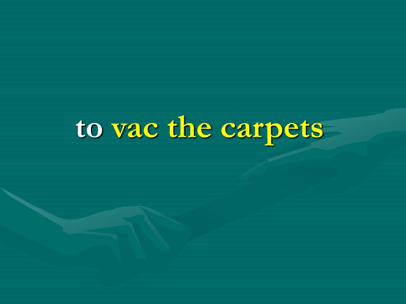 to vac the carpets to vac the carpets